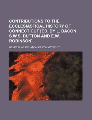 Book cover for Contributions to the Ecclesiastical History of Connecticut [Ed. by L. Bacon, S.W.S. Dutton and E.W. Robinson]