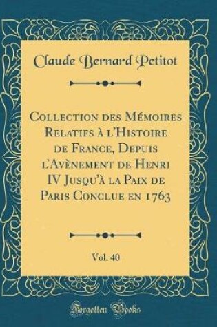 Cover of Collection Des Memoires Relatifs A l'Histoire de France, Depuis l'Avenement de Henri IV Jusqu'a La Paix de Paris Conclue En 1763, Vol. 40 (Classic Reprint)