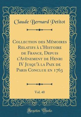 Book cover for Collection Des Memoires Relatifs A l'Histoire de France, Depuis l'Avenement de Henri IV Jusqu'a La Paix de Paris Conclue En 1763, Vol. 40 (Classic Reprint)