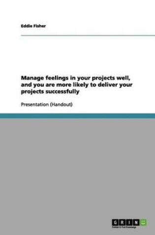 Cover of Manage feelings in your projects well, and you are more likely to deliver your projects successfully