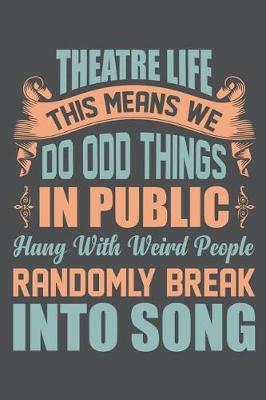 Book cover for Theatre Life This Means We Do Odd Things In Public Hang WIth Weird People Randomly Break Into Songs