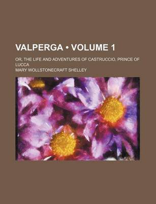 Book cover for Valperga (Volume 1); Or, the Life and Adventures of Castruccio, Prince of Lucca