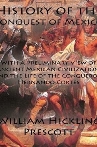 Cover of History of the Conquest of Mexico: With a Preliminary View of Ancient Mexican Civilization, and the Life of the Conqueror, Hernando Cortes