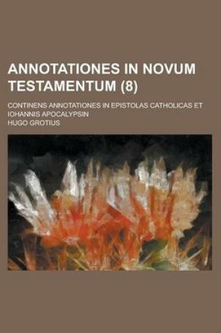 Cover of Annotationes in Novum Testamentum; Continens Annotationes in Epistolas Catholicas Et Iohannis Apocalypsin (8 )
