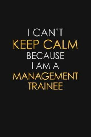 Cover of I Can't Keep Calm Because I Am A Management Trainee