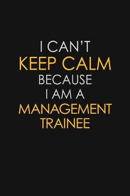 Book cover for I Can't Keep Calm Because I Am A Management Trainee