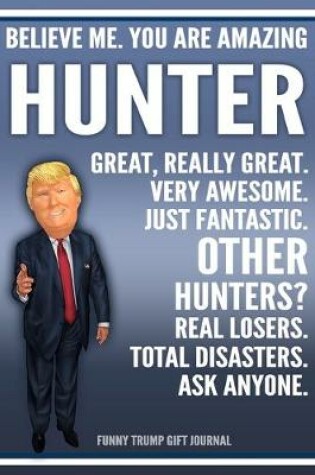 Cover of Funny Trump Journal - Believe Me. You Are Amazing Hunter Great, Really Great. Very Awesome. Just Fantastic. Other Hunters? Real Losers. Total Disasters. Ask Anyone. Funny Trump Gift Journal
