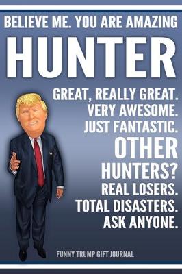 Book cover for Funny Trump Journal - Believe Me. You Are Amazing Hunter Great, Really Great. Very Awesome. Just Fantastic. Other Hunters? Real Losers. Total Disasters. Ask Anyone. Funny Trump Gift Journal