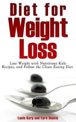 Cover of Diet for Weight Loss: Lose Weight with Nutritious Kale Recipes, and Follow the Clean Eating Diet