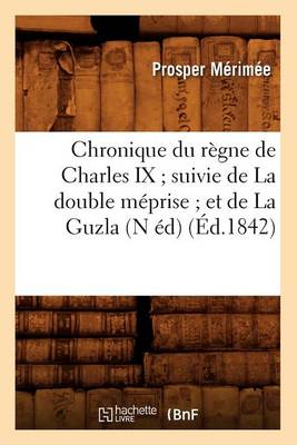 Book cover for Chronique Du Regne de Charles IX Suivie de la Double Meprise Et de la Guzla (N Ed) (Ed.1842)