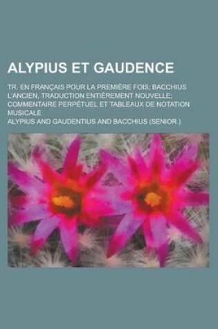 Cover of Alypius Et Gaudence; Tr. En Francais Pour La Premiere Fois; Bacchius L'Ancien, Traduction Entierement Nouvelle; Commentaire Perpetuel Et Tableaux de N