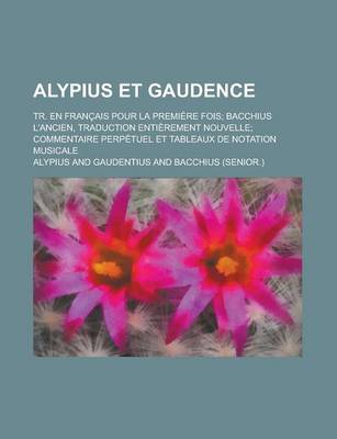 Book cover for Alypius Et Gaudence; Tr. En Francais Pour La Premiere Fois; Bacchius L'Ancien, Traduction Entierement Nouvelle; Commentaire Perpetuel Et Tableaux de N