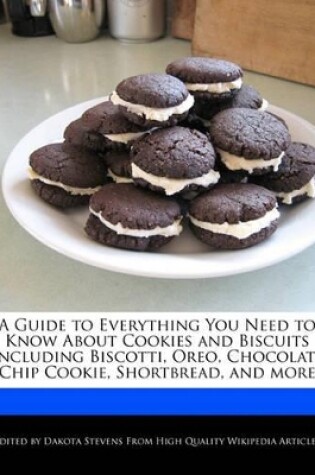 Cover of A Guide to Everything You Need to Know about Cookies and Biscuits Including Biscotti, Oreo, Chocolate Chip Cookie, Shortbread, and More