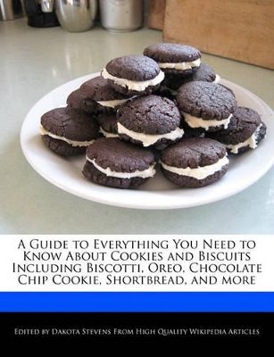 Book cover for A Guide to Everything You Need to Know about Cookies and Biscuits Including Biscotti, Oreo, Chocolate Chip Cookie, Shortbread, and More