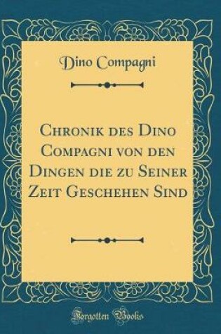 Cover of Chronik des Dino Compagni von den Dingen die zu Seiner Zeit Geschehen Sind (Classic Reprint)