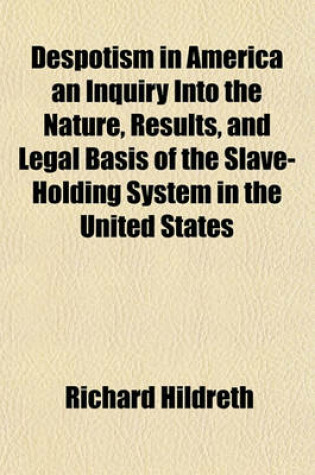 Cover of Despotism in America an Inquiry Into the Nature, Results, and Legal Basis of the Slave-Holding System in the United States