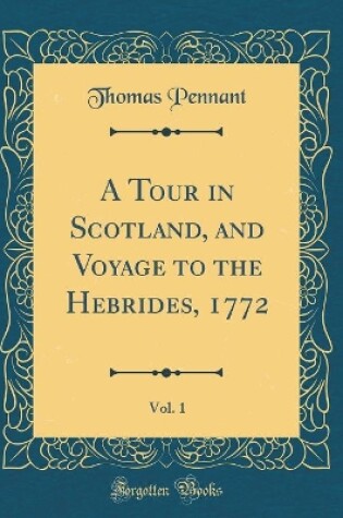 Cover of A Tour in Scotland, and Voyage to the Hebrides, 1772, Vol. 1 (Classic Reprint)
