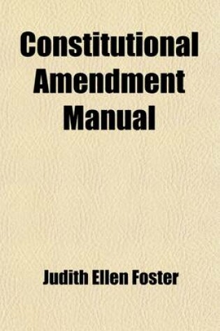 Cover of Constitutional Amendment Manual; Containing Argument, Appeal, Petitions, Forms of Constitution, Catechism and General Directions for Organized Work for Constitutional Prohibition