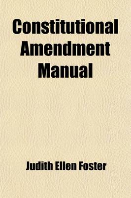 Book cover for Constitutional Amendment Manual; Containing Argument, Appeal, Petitions, Forms of Constitution, Catechism and General Directions for Organized Work for Constitutional Prohibition