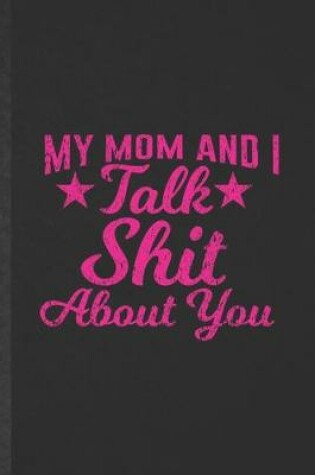 Cover of My Mom and I Talk Shit About You