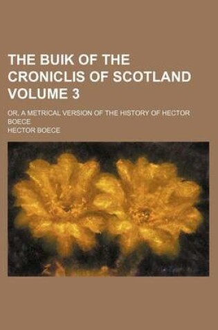 Cover of The Buik of the Croniclis of Scotland; Or, a Metrical Version of the History of Hector Boece Volume 3