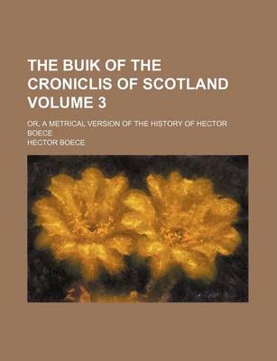 Cover of The Buik of the Croniclis of Scotland; Or, a Metrical Version of the History of Hector Boece Volume 3