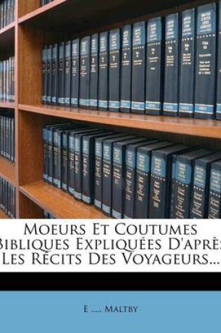 Cover of Moeurs Et Coutumes Bibliques Expliquees D'Apres Les Recits Des Voyageurs...