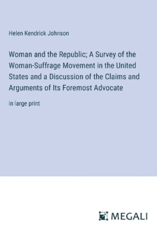 Cover of Woman and the Republic; A Survey of the Woman-Suffrage Movement in the United States and a Discussion of the Claims and Arguments of Its Foremost Advocate