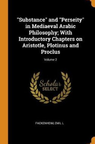 Cover of Substance and Perseity in Mediaeval Arabic Philosophy; With Introductory Chapters on Aristotle, Plotinus and Proclus; Volume 2