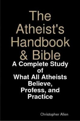 Cover of The Atheist's Handbook & Bible: A Complete Study of What All Atheists Believe, Profess, and Practice