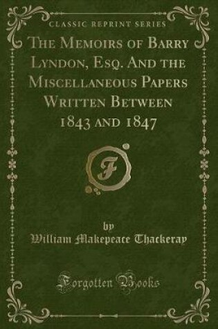 Cover of The Memoirs of Barry Lyndon, Esq. and the Miscellaneous Papers Written Between 1843 and 1847 (Classic Reprint)