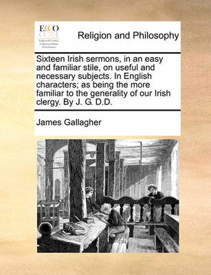 Book cover for Sixteen Irish Sermons, in an Easy and Familiar Stile, on Useful and Necessary Subjects. in English Characters; As Being the More Familiar to the Generality of Our Irish Clergy. by J. G. D.D.