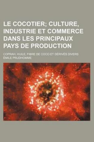 Cover of Le Cocotier; Culture, Industrie Et Commerce Dans Les Principaux Pays de Production. Coprah, Huile, Fibre de Coco Et Derives Divers