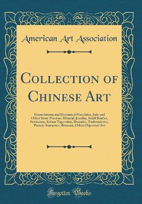 Book cover for Collection of Chinese Art: Monochrome and Decorated Porcelains, Jade and Other Semi-Precious Mineral, Jewelry, Snuff Bottles, Statuettes, Ko'ssu Tapestries, Brocades, Embroideries, Pottery Statuettes, Bronzes, Other Objects of Art (Classic Reprint)