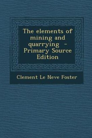 Cover of The Elements of Mining and Quarrying - Primary Source Edition