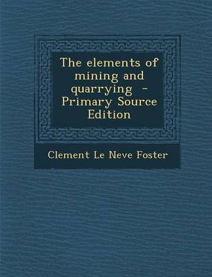 Book cover for The Elements of Mining and Quarrying - Primary Source Edition