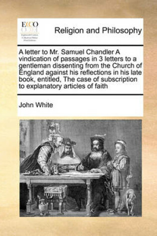 Cover of A letter to Mr. Samuel Chandler A vindication of passages in 3 letters to a gentleman dissenting from the Church of England against his reflections in his late book, entitled, The case of subscription to explanatory articles of faith