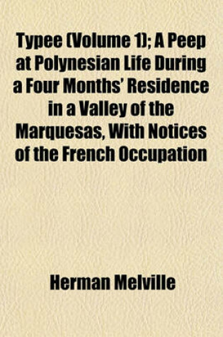 Cover of Typee (Volume 1); A Peep at Polynesian Life During a Four Months' Residence in a Valley of the Marquesas, with Notices of the French Occupation