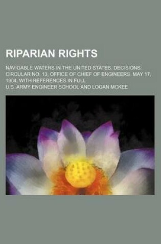 Cover of Riparian Rights; Navigable Waters in the United States. Decisions. Circular No. 13, Office of Chief of Engineers. May 17, 1904, with References in Full
