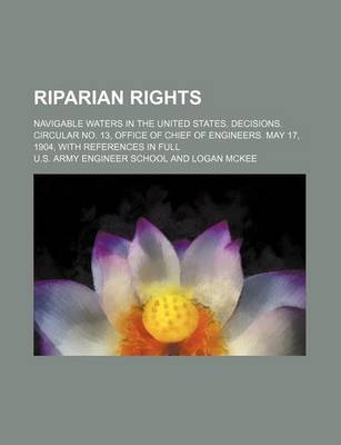 Book cover for Riparian Rights; Navigable Waters in the United States. Decisions. Circular No. 13, Office of Chief of Engineers. May 17, 1904, with References in Full