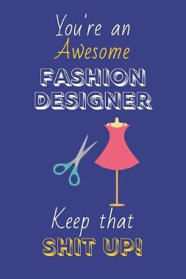 Book cover for You're An Awesome Fashion Designer Keep That Shit Up!