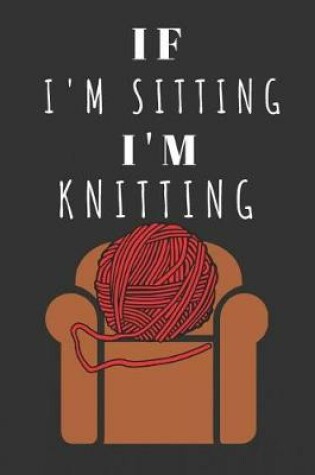 Cover of If I'm Sitting I'm Knitting