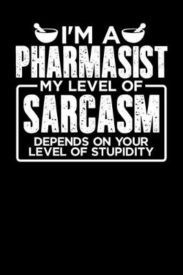 Book cover for I'm a Pharmasist My Level of Sarcasm Depends on your Level of Stupidity