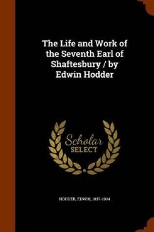 Cover of The Life and Work of the Seventh Earl of Shaftesbury / By Edwin Hodder