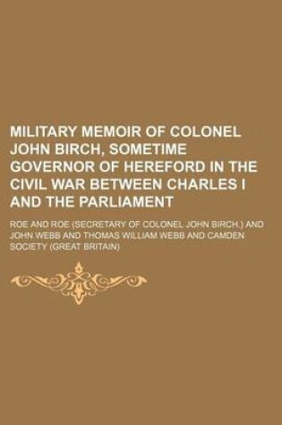 Cover of Military Memoir of Colonel John Birch, Sometime Governor of Hereford in the Civil War Between Charles I and the Parliament
