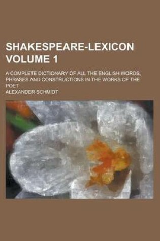 Cover of Shakespeare-Lexicon; A Complete Dictionary of All the English Words, Phrases and Constructions in the Works of the Poet Volume 1