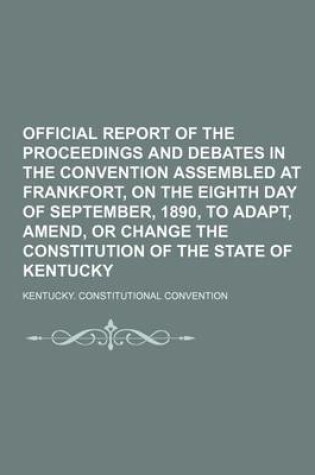 Cover of Official Report of the Proceedings and Debates in the Convention Assembled at Frankfort, on the Eighth Day of September, 1890, to Adapt, Amend, or Change the Constitution of the State of Kentucky