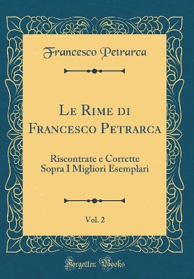 Book cover for Le Rime di Francesco Petrarca, Vol. 2: Riscontrate e Corrette Sopra I Migliori Esemplari (Classic Reprint)