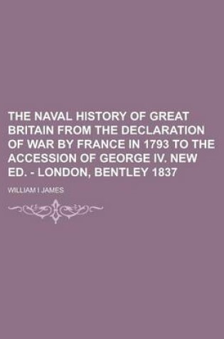 Cover of The Naval History of Great Britain from the Declaration of War by France in 1793 to the Accession of George IV. New Ed. - London, Bentley 1837