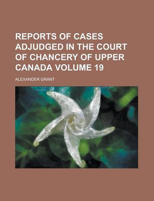 Book cover for Reports of Cases Adjudged in the Court of Chancery of Upper Canada Volume 19